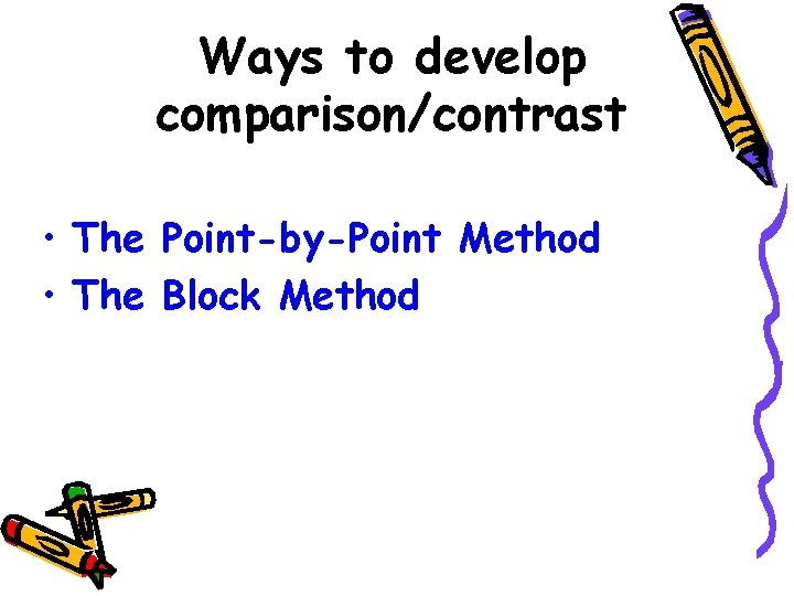 Ways to develop comparison/contrast • The Point-by-Point Method • The Block Method 