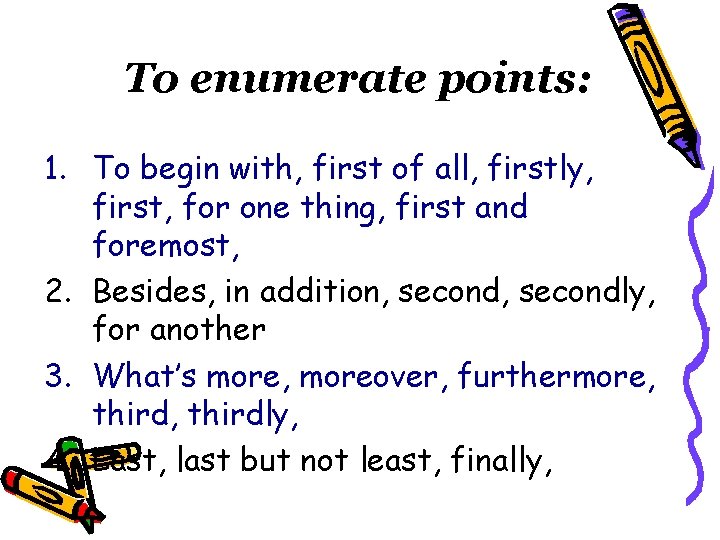 To enumerate points: 1. To begin with, first of all, firstly, first, for one