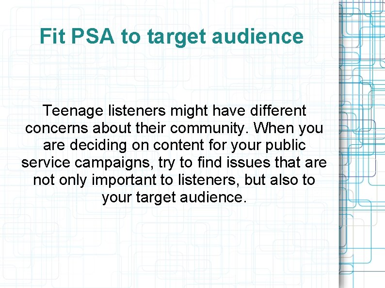 Fit PSA to target audience Teenage listeners might have different concerns about their community.