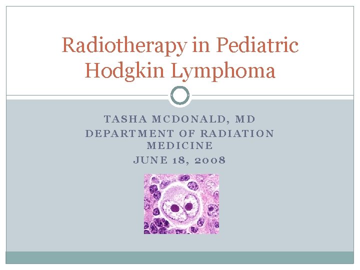 Radiotherapy in Pediatric Hodgkin Lymphoma TASHA MCDONALD, MD DEPARTMENT OF RADIATION MEDICINE JUNE 18,