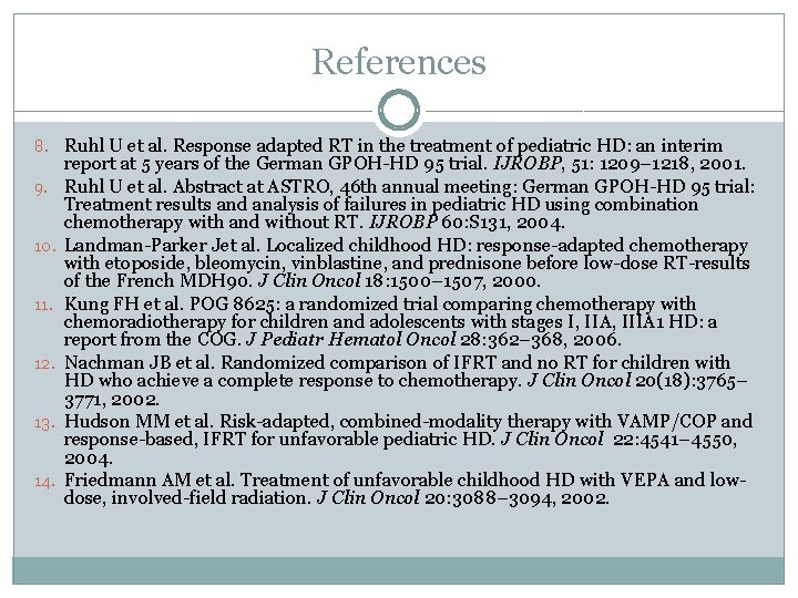 References 8. Ruhl U et al. Response adapted RT in the treatment of pediatric