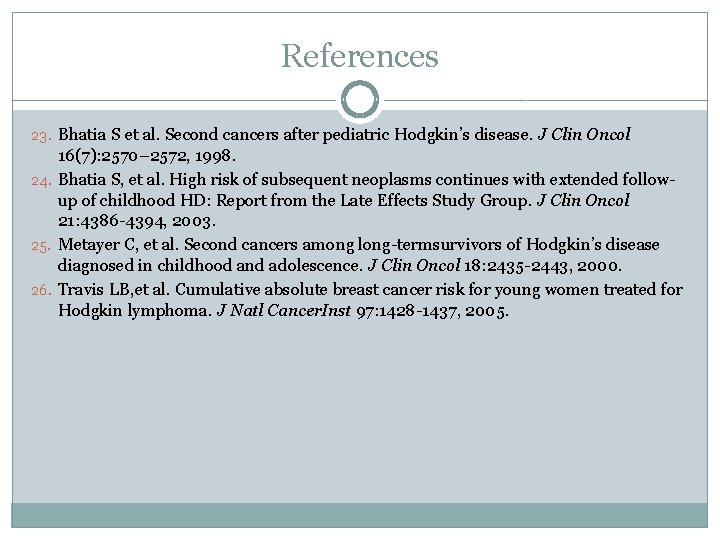 References 23. Bhatia S et al. Second cancers after pediatric Hodgkin’s disease. J Clin