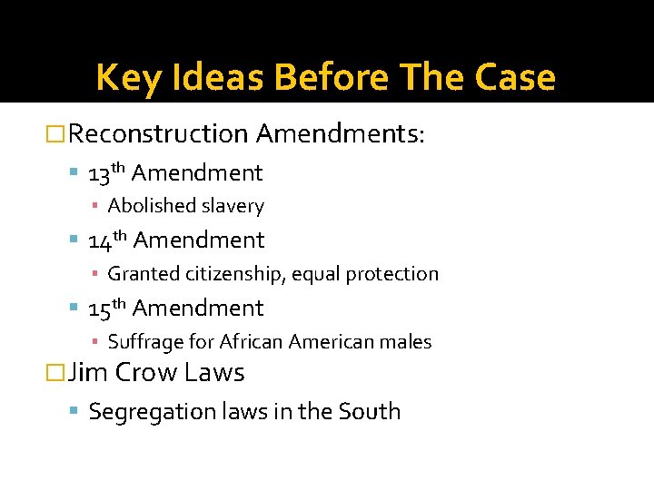 Key Ideas Before The Case �Reconstruction Amendments: 13 th Amendment ▪ Abolished slavery 14