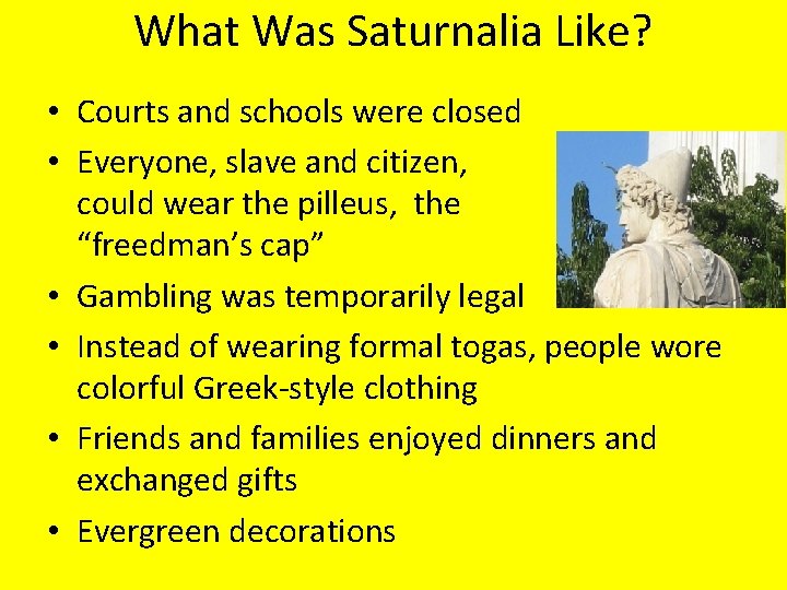 What Was Saturnalia Like? • Courts and schools were closed • Everyone, slave and
