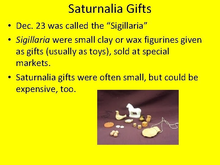 Saturnalia Gifts • Dec. 23 was called the “Sigillaria” • Sigillaria were small clay
