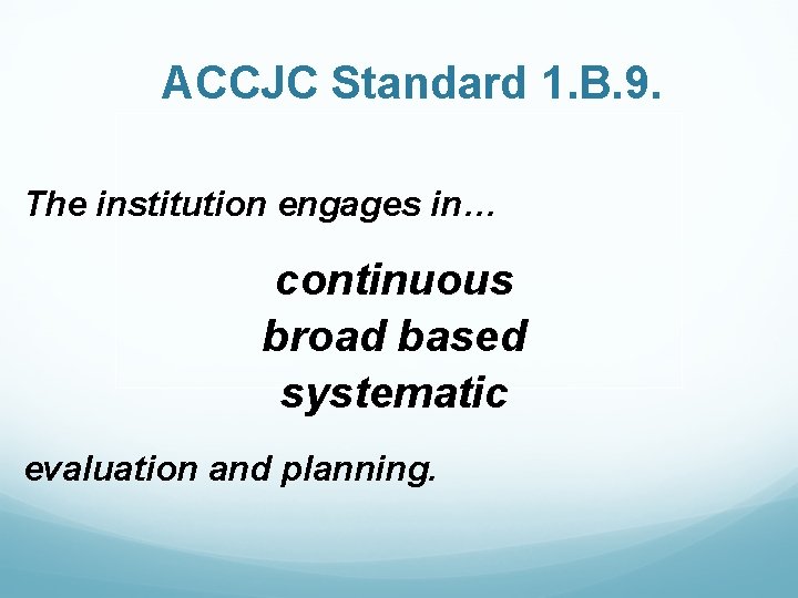 ACCJC Standard 1. B. 9. The institution engages in… continuous broad based systematic evaluation