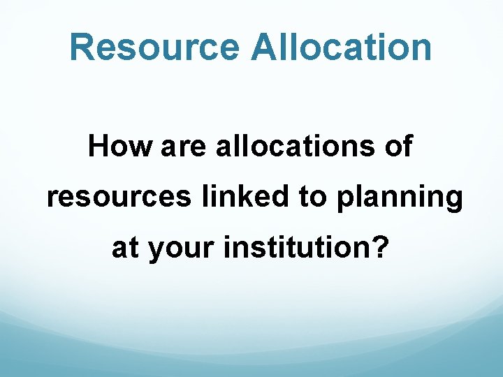 Resource Allocation How are allocations of resources linked to planning at your institution? 