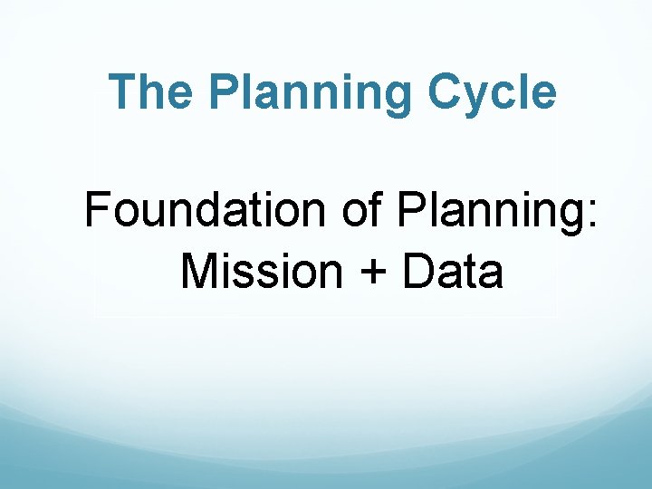 The Planning Cycle Foundation of Planning: Mission + Data 