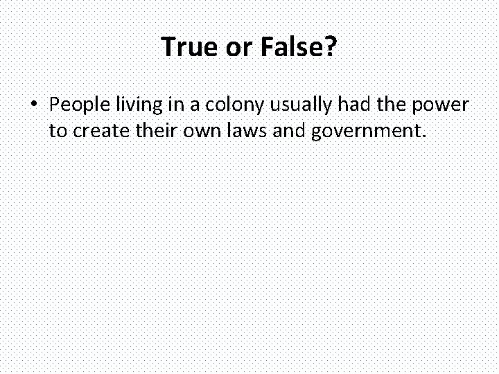 True or False? • People living in a colony usually had the power to