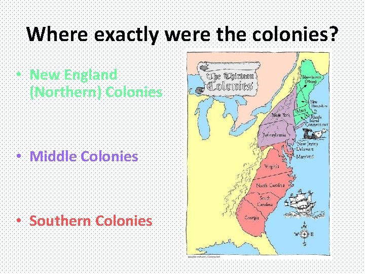 Where exactly were the colonies? • New England (Northern) Colonies • Middle Colonies •