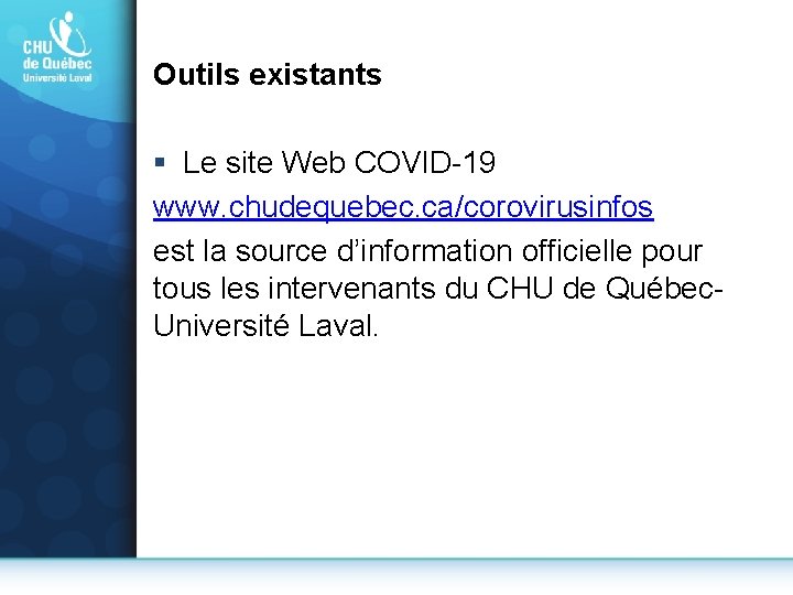 Outils existants § Le site Web COVID-19 www. chudequebec. ca/corovirusinfos est la source d’information