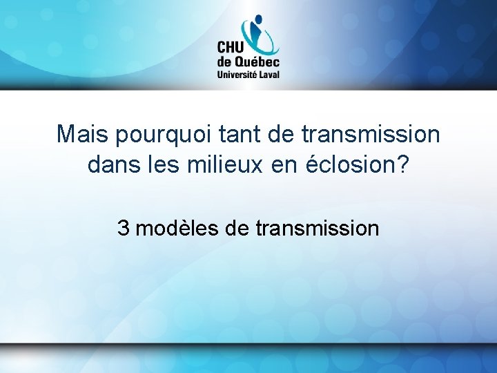 Mais pourquoi tant de transmission dans les milieux en éclosion? 3 modèles de transmission
