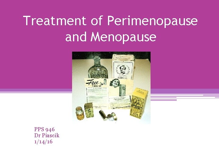 Treatment of Perimenopause and Menopause PPS 946 Dr Piascik 1/14/16 