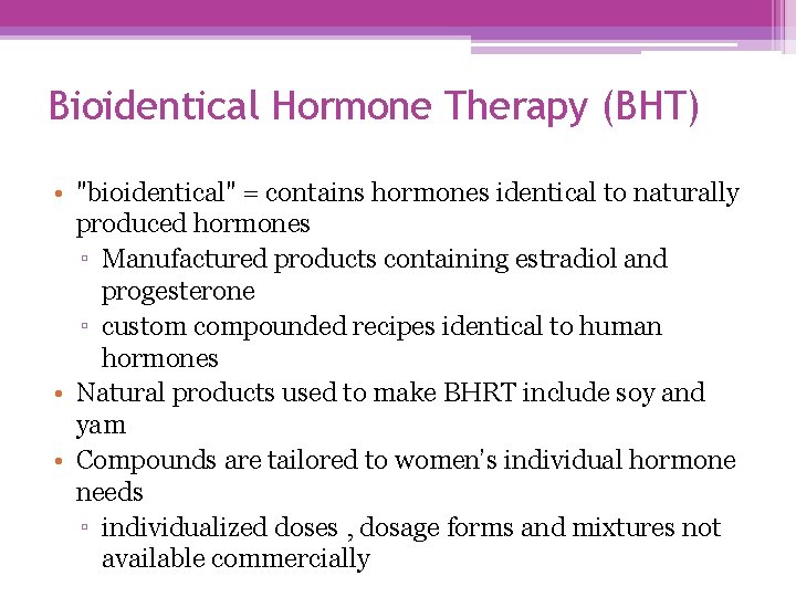 Bioidentical Hormone Therapy (BHT) • "bioidentical" = contains hormones identical to naturally produced hormones