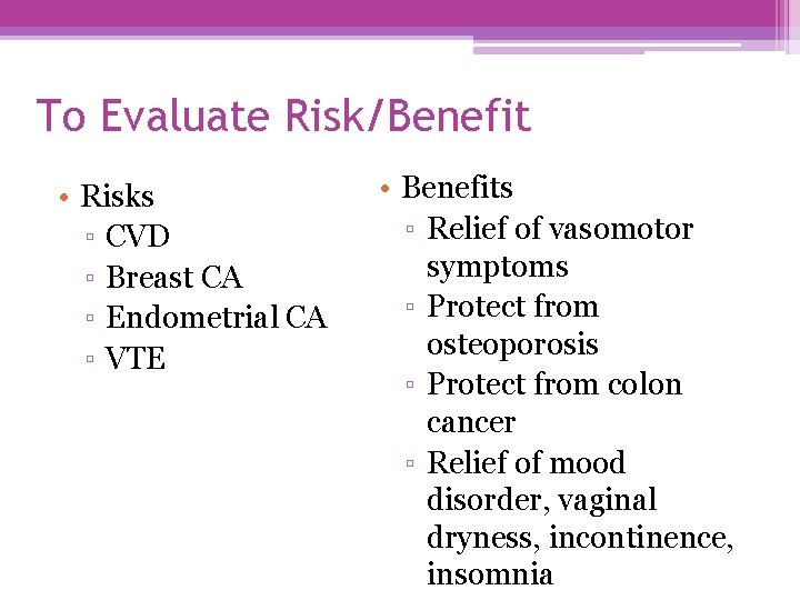To Evaluate Risk/Benefit • Risks ▫ CVD ▫ Breast CA ▫ Endometrial CA ▫