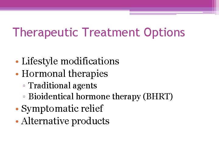 Therapeutic Treatment Options • Lifestyle modifications • Hormonal therapies ▫ Traditional agents ▫ Bioidentical