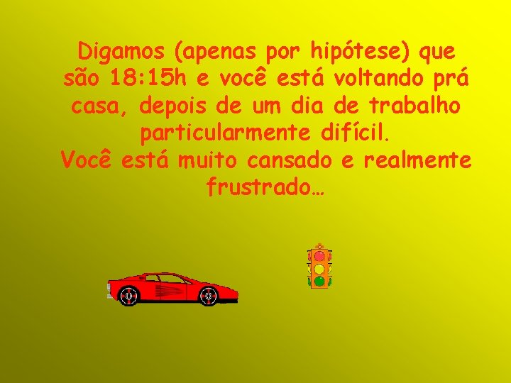 Digamos (apenas por hipótese) que são 18: 15 h e você está voltando prá