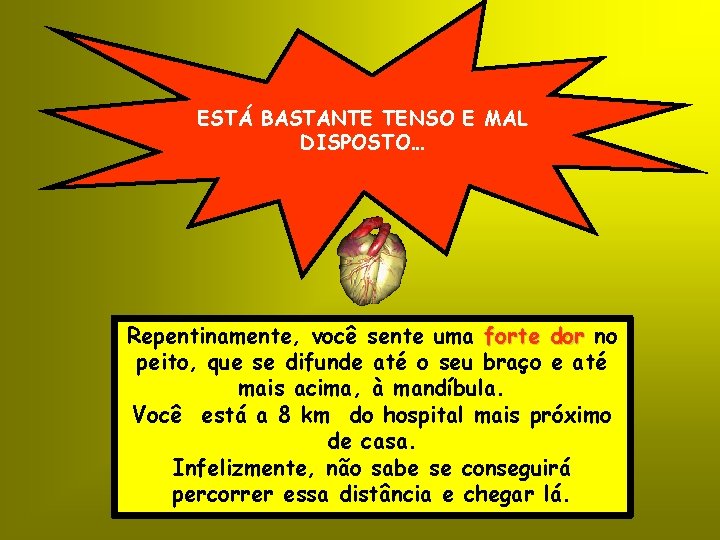 ESTÁ BASTANTE TENSO E MAL DISPOSTO… Repentinamente, você sente uma forte dor no peito,