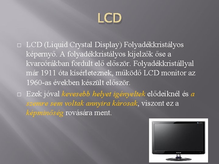 LCD � � LCD (Liquid Crystal Display) Folyadékkristályos képernyő. A folyadékkristályos kijelzők őse a