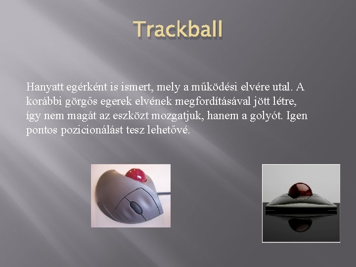 Trackball Hanyatt egérként is ismert, mely a működési elvére utal. A korábbi görgős egerek