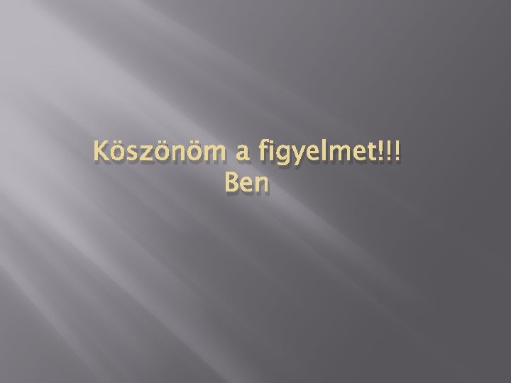 Köszönöm a figyelmet!!! Ben 