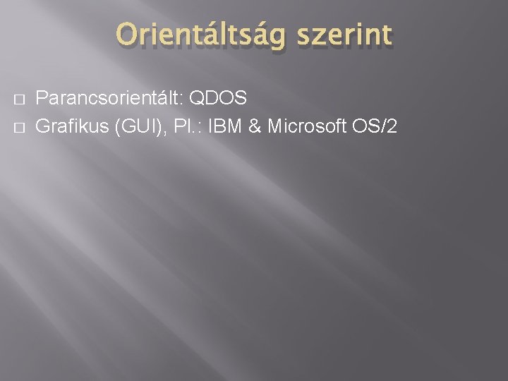 Orientáltság szerint � � Parancsorientált: QDOS Grafikus (GUI), Pl. : IBM & Microsoft OS/2