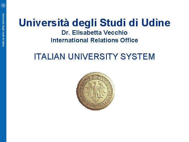 Università degli Studi di Udine Dr. Elisabetta Vecchio International Relations Office ITALIAN UNIVERSITY SYSTEM