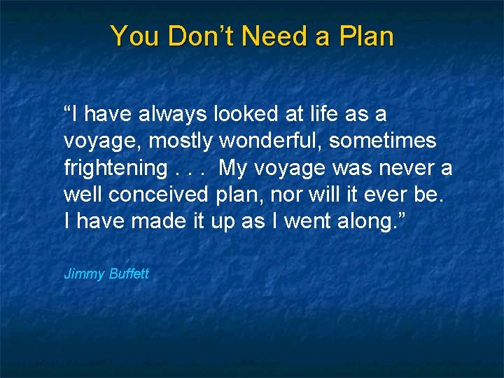 You Don’t Need a Plan “I have always looked at life as a voyage,