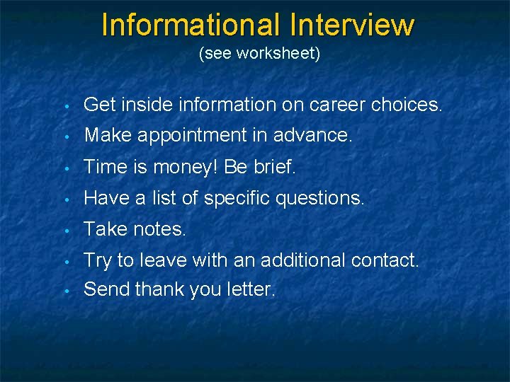 Informational Interview (see worksheet) • Get inside information on career choices. • Make appointment