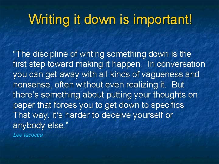 Writing it down is important! “The discipline of writing something down is the first