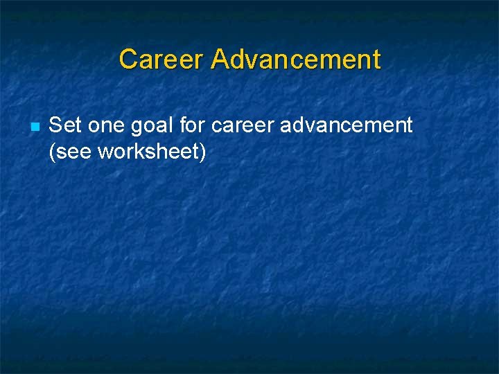 Career Advancement n Set one goal for career advancement (see worksheet) 