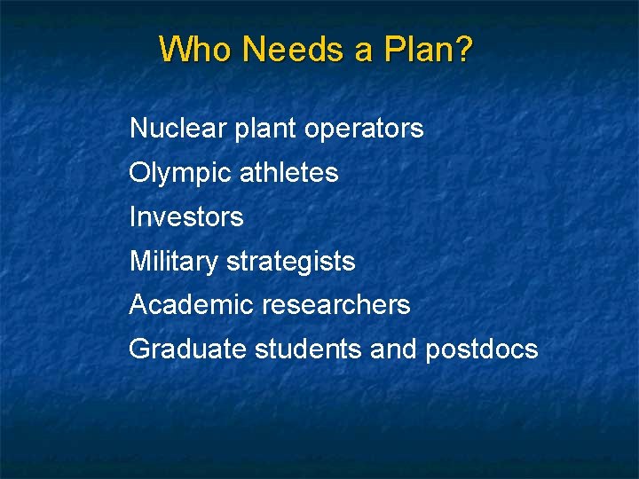 Who Needs a Plan? Nuclear plant operators Olympic athletes Investors Military strategists Academic researchers