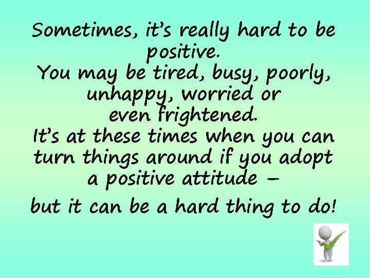 Sometimes, it’s really hard to be positive. You may be tired, busy, poorly, unhappy,