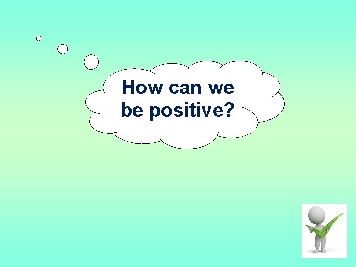 How can we be positive? 