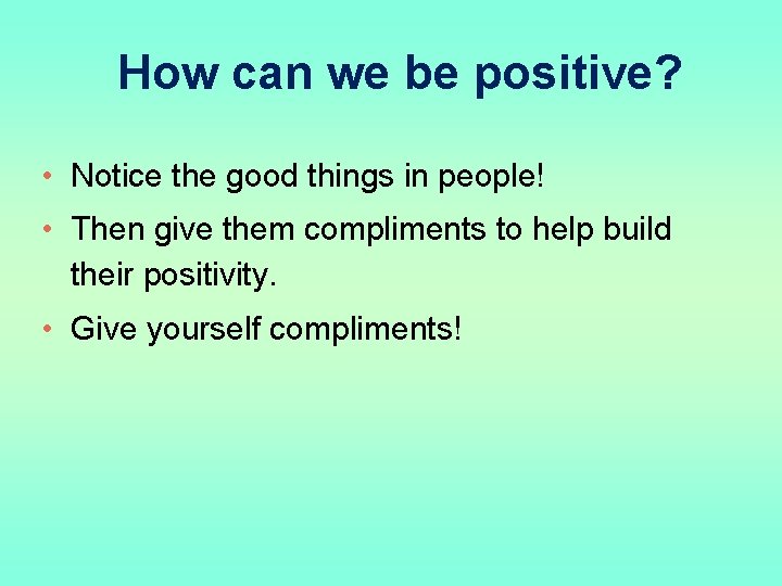 How can we be positive? • Notice the good things in people! • Then