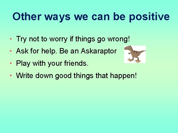 Other ways we can be positive • Try not to worry if things go