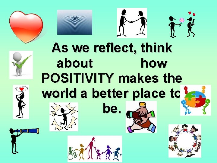 As we reflect, think about how POSITIVITY makes the world a better place to
