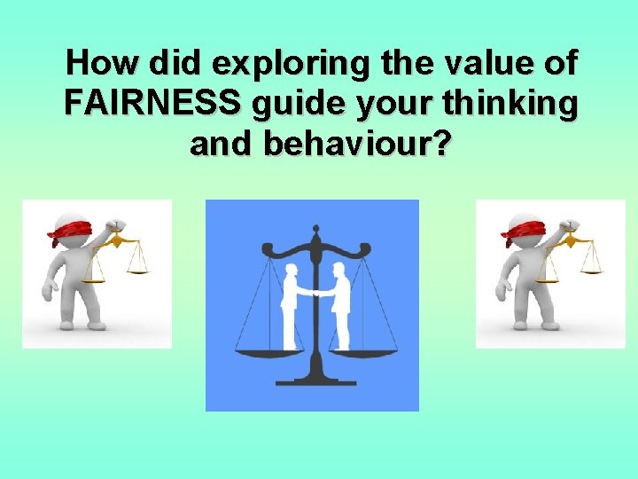 How did exploring the value of FAIRNESS guide your thinking and behaviour? 