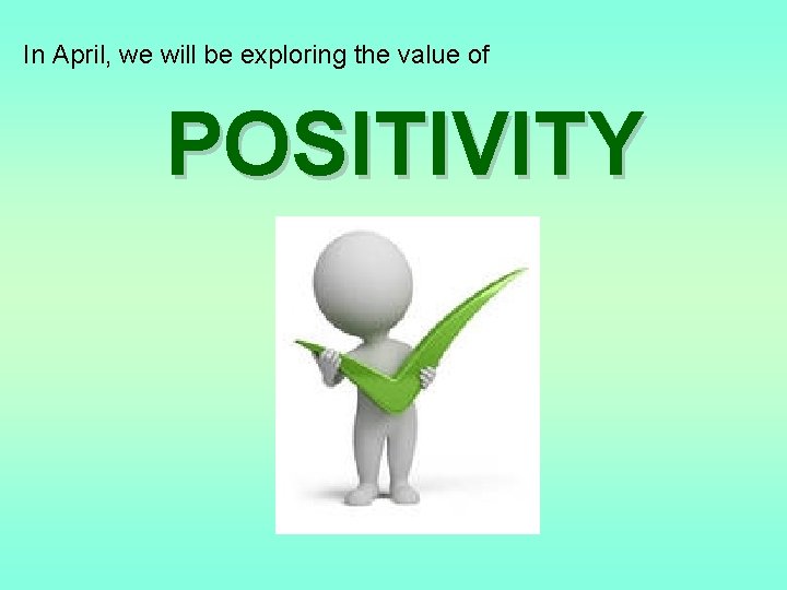 In April, we will be exploring the value of POSITIVITY 