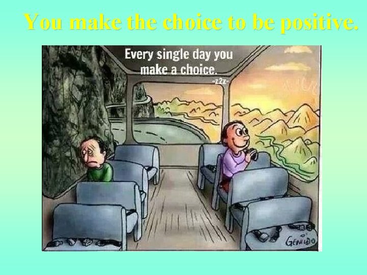 You make the choice to be positive. 