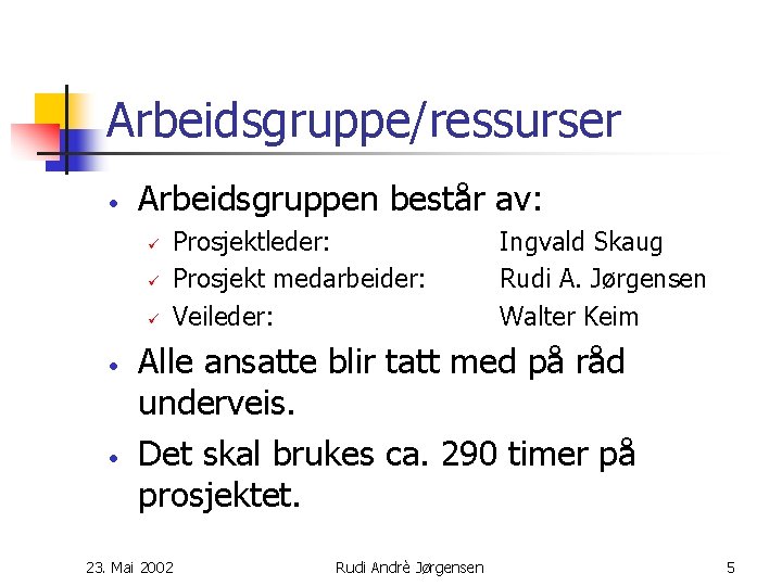 Arbeidsgruppe/ressurser • Arbeidsgruppen består av: ü ü ü • • Prosjektleder: Prosjekt medarbeider: Veileder: