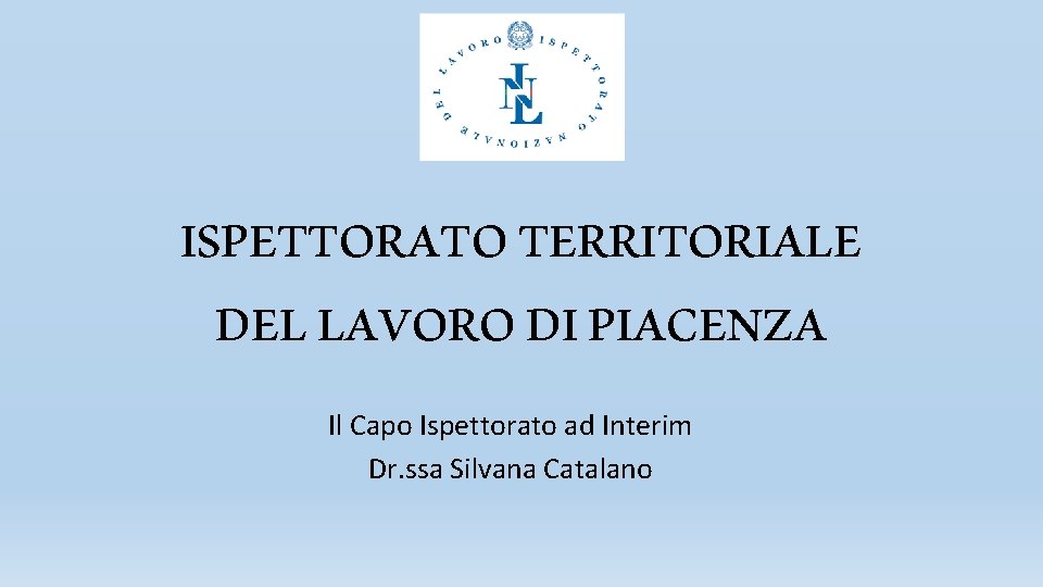 ISPETTORATO TERRITORIALE DEL LAVORO DI PIACENZA Il Capo Ispettorato ad Interim Dr. ssa Silvana