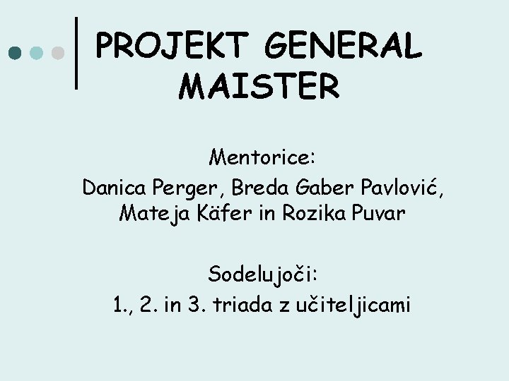 PROJEKT GENERAL MAISTER Mentorice: Danica Perger, Breda Gaber Pavlović, Mateja Käfer in Rozika Puvar