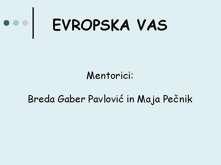 EVROPSKA VAS Mentorici: Breda Gaber Pavlović in Maja Pečnik 