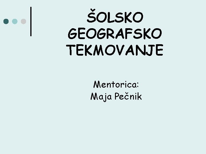 ŠOLSKO GEOGRAFSKO TEKMOVANJE Mentorica: Maja Pečnik 