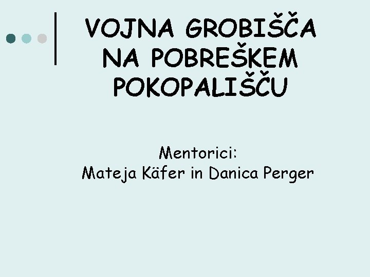 VOJNA GROBIŠČA NA POBREŠKEM POKOPALIŠČU Mentorici: Mateja Käfer in Danica Perger 