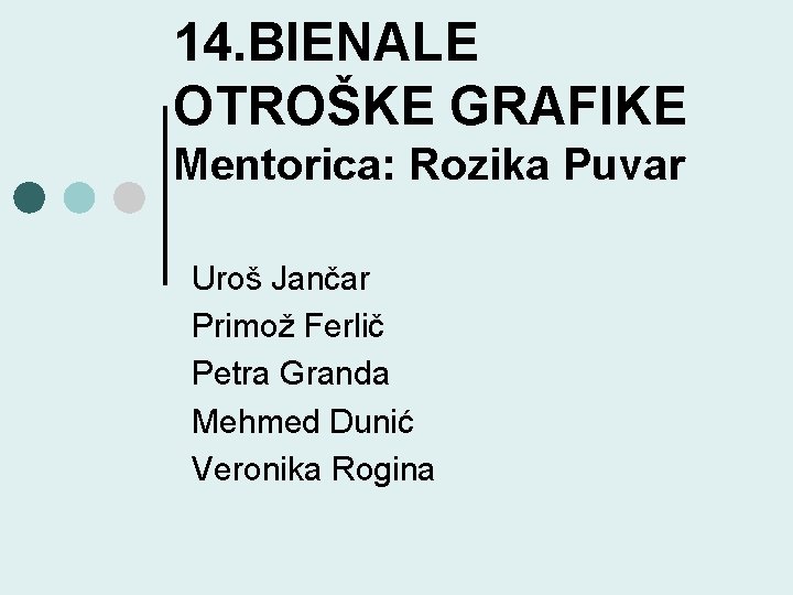 14. BIENALE OTROŠKE GRAFIKE Mentorica: Rozika Puvar Uroš Jančar Primož Ferlič Petra Granda Mehmed