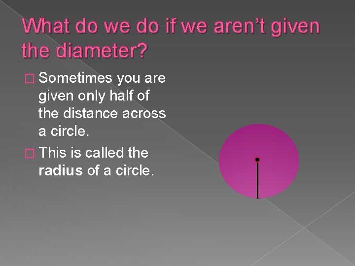 What do we do if we aren’t given the diameter? � Sometimes you are What do we do if we aren’t given the diameter? � Sometimes you are