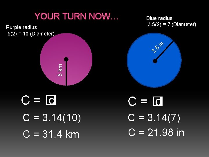 YOUR TURN NOW… 5 km 3. 5 in Purple radius 5(2) = 10 (Diameter) YOUR TURN NOW… 5 km 3. 5 in Purple radius 5(2) = 10 (Diameter)