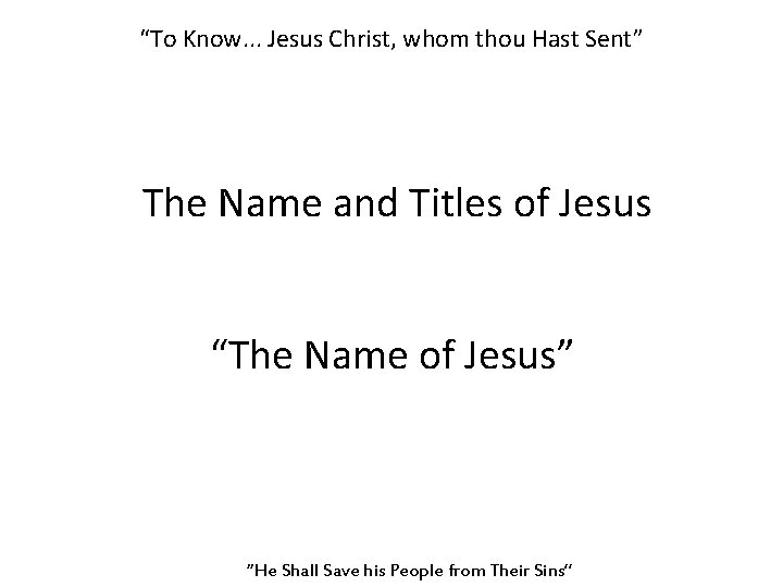 “To Know. . . Jesus Christ, whom thou Hast Sent” The Name and Titles